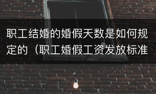职工结婚的婚假天数是如何规定的（职工婚假工资发放标准）