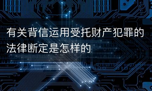有关背信运用受托财产犯罪的法律断定是怎样的