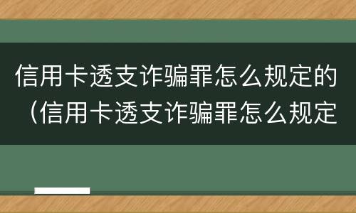信用卡透支诈骗罪怎么规定的（信用卡透支诈骗罪怎么规定的判刑）