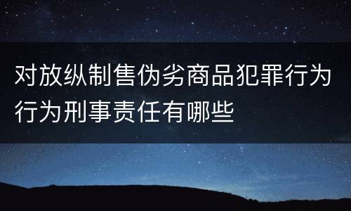 对放纵制售伪劣商品犯罪行为行为刑事责任有哪些