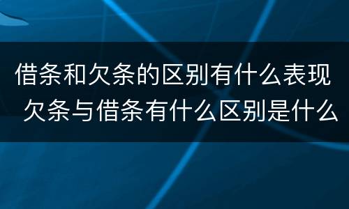 借条和欠条的区别有什么表现 欠条与借条有什么区别是什么