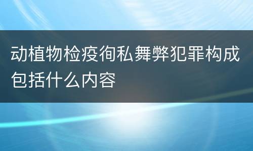 动植物检疫徇私舞弊犯罪构成包括什么内容