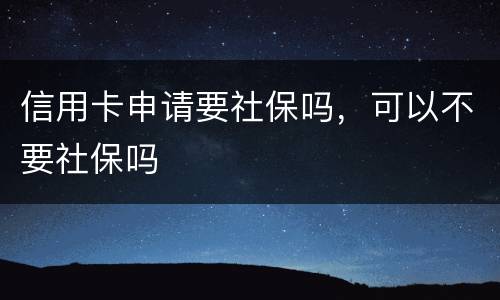 信用卡申请要社保吗,可以不要社保吗