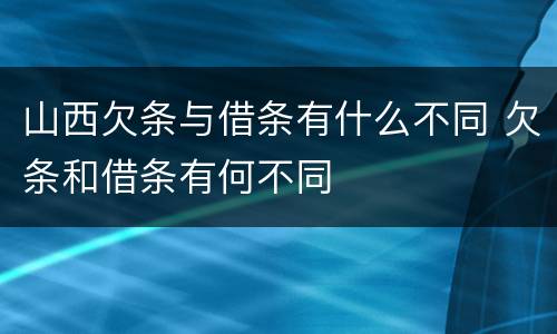 山西欠条与借条有什么不同 欠条和借条有何不同