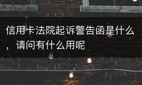 信用卡法院起诉警告函是什么，请问有什么用呢