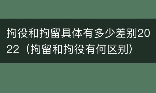 拘役和拘留具体有多少差别2022（拘留和拘役有何区别）
