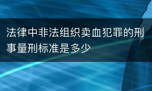 法律中非法组织卖血犯罪的刑事量刑标准是多少