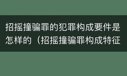 招摇撞骗罪的犯罪构成要件是怎样的（招摇撞骗罪构成特征）