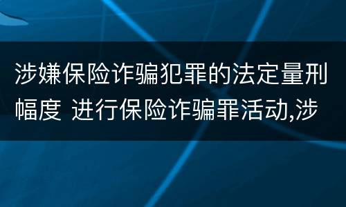 涉嫌保险诈骗犯罪的法定量刑幅度 进行保险诈骗罪活动,涉嫌