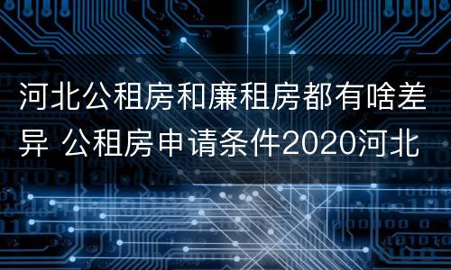 河北公租房和廉租房都有啥差异 公租房申请条件2020河北