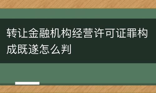 转让金融机构经营许可证罪构成既遂怎么判