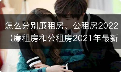 怎么分别廉租房、公租房2022（廉租房和公租房2021年最新通知）
