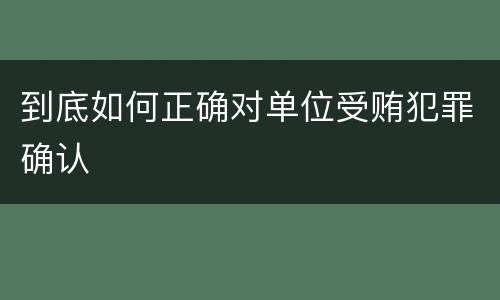 到底如何正确对单位受贿犯罪确认
