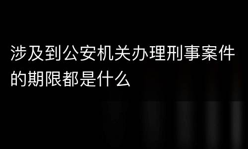 涉及到公安机关办理刑事案件的期限都是什么
