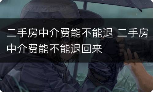 二手房中介费能不能退 二手房中介费能不能退回来