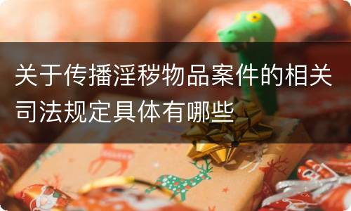 关于传播淫秽物品案件的相关司法规定具体有哪些