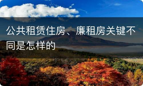 公共租赁住房、廉租房关键不同是怎样的