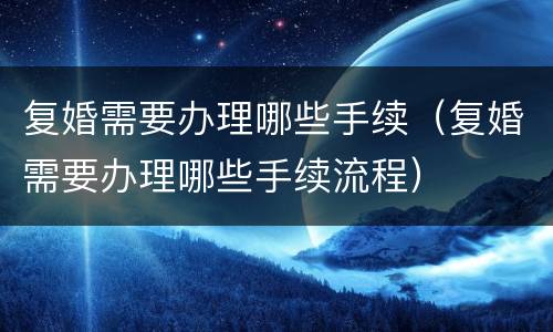 复婚需要办理哪些手续（复婚需要办理哪些手续流程）