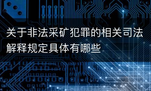 关于非法采矿犯罪的相关司法解释规定具体有哪些