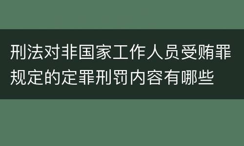 刑法对非国家工作人员受贿罪规定的定罪刑罚内容有哪些