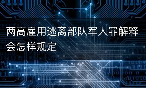 两高雇用逃离部队军人罪解释会怎样规定