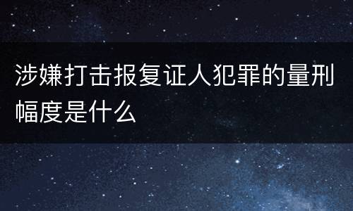 涉嫌打击报复证人犯罪的量刑幅度是什么