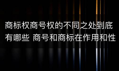 商标权商号权的不同之处到底有哪些 商号和商标在作用和性质上的区别
