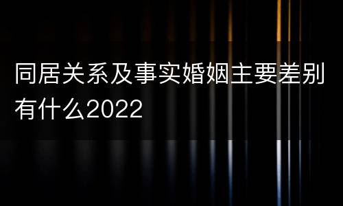 同居关系及事实婚姻主要差别有什么2022