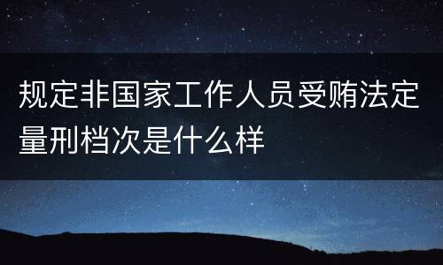 规定非国家工作人员受贿法定量刑档次是什么样