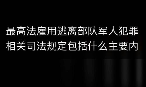 最高法雇用逃离部队军人犯罪相关司法规定包括什么主要内容
