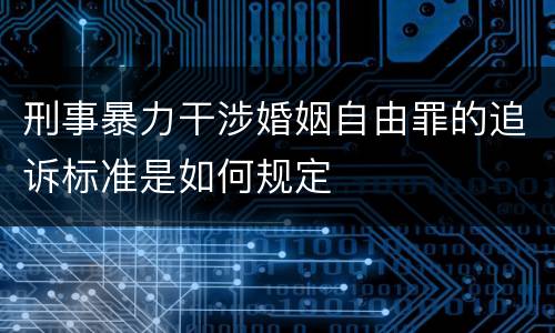 刑事暴力干涉婚姻自由罪的追诉标准是如何规定