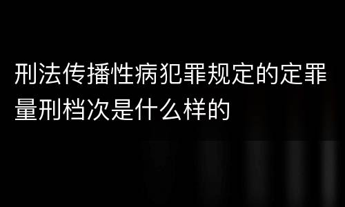 刑法传播性病犯罪规定的定罪量刑档次是什么样的