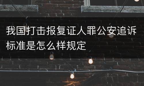 我国打击报复证人罪公安追诉标准是怎么样规定