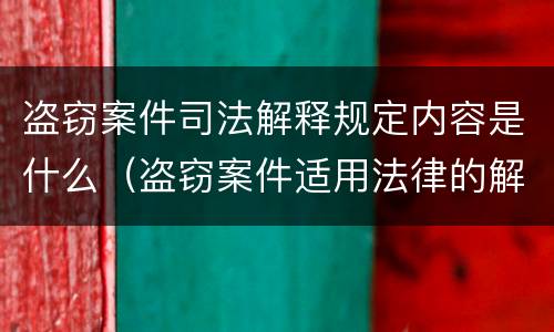 盗窃案件司法解释规定内容是什么（盗窃案件适用法律的解释）