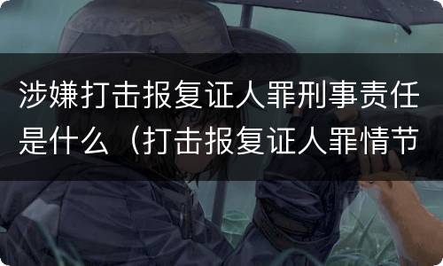涉嫌打击报复证人罪刑事责任是什么（打击报复证人罪情节严重）