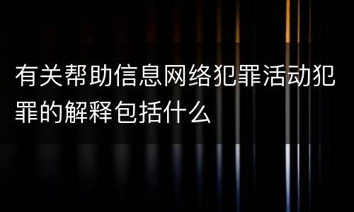 有关帮助信息网络犯罪活动犯罪的解释包括什么