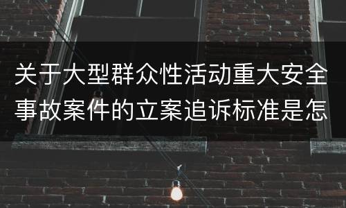 关于大型群众性活动重大安全事故案件的立案追诉标准是怎么规定