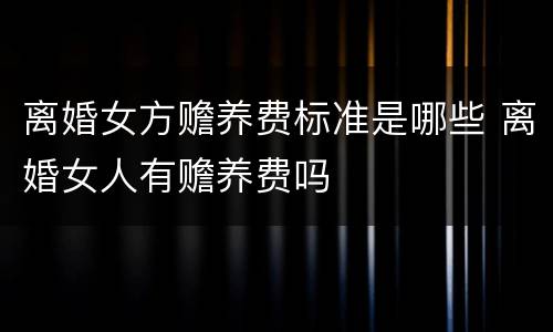 离婚女方赡养费标准是哪些 离婚女人有赡养费吗