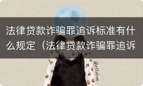 法律贷款诈骗罪追诉标准有什么规定（法律贷款诈骗罪追诉标准有什么规定吗）