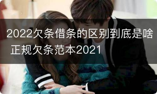 2022欠条借条的区别到底是啥 正规欠条范本2021