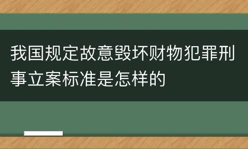 我国规定故意毁坏财物犯罪刑事立案标准是怎样的