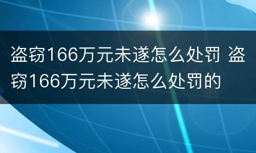 盗窃166万元未遂怎么处罚 盗窃166万元未遂怎么处罚的