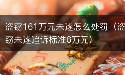 盗窃161万元未遂怎么处罚（盗窃未遂追诉标准6万元）