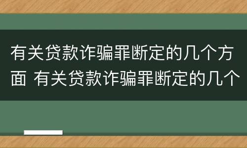 有关贷款诈骗罪断定的几个方面 有关贷款诈骗罪断定的几个方面是