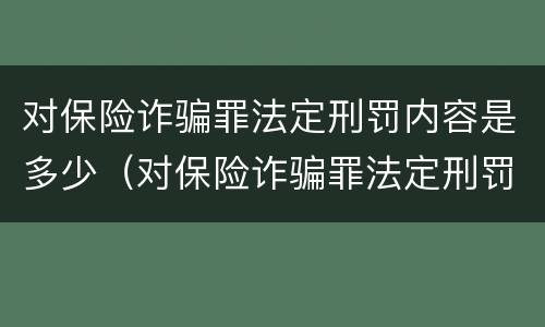 对保险诈骗罪法定刑罚内容是多少（对保险诈骗罪法定刑罚内容是多少条）