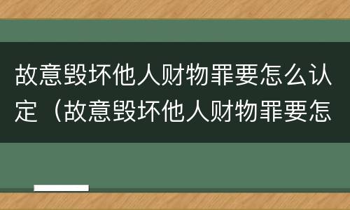 故意毁坏他人财物罪要怎么认定（故意毁坏他人财物罪要怎么认定呢）