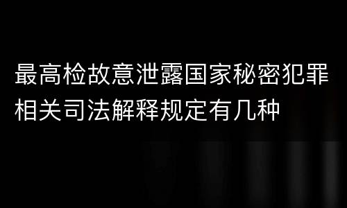 最高检故意泄露国家秘密犯罪相关司法解释规定有几种