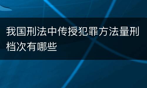 我国刑法中传授犯罪方法量刑档次有哪些