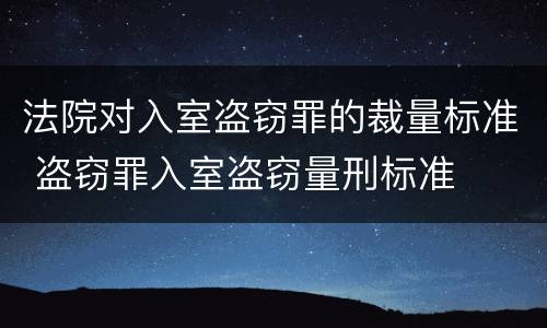 法院对入室盗窃罪的裁量标准 盗窃罪入室盗窃量刑标准