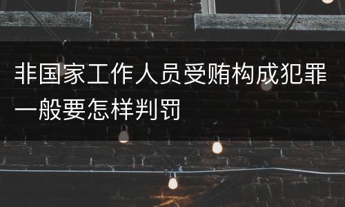 非国家工作人员受贿构成犯罪一般要怎样判罚